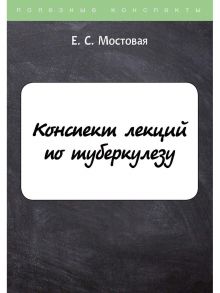 Конспект лекций по туберкулезу / Мостовая Елена Сергеевна