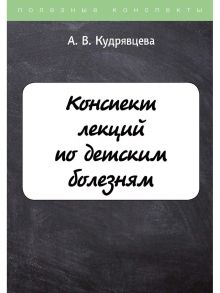 Конспект лекций по детским болезням / Кудрявцева Алевтина Викторовна