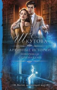 Архивные истории. Говорящая с призраками - Шкутова Юлия Григорьевна