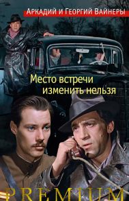 Место встречи изменить нельзя - Вайнер Аркадий Александрович, Вайнер Георгий Александрович