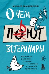 О чем пьют ветеринары. Нескучные рассказы о людях, животных и сложной профессии - Калиновский Алексей Анатольевич