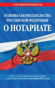 Основы законодательства Российской Федерации о нотариате: текст посл. с изм. и доп. на 1 октября 2021 года