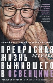 Самый счастливый человек на Земле: Прекрасная жизнь выжившего в Освенциме - Яку Эдди