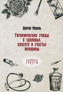 Гигиенические этюды о здоровье, красоте и счастье женщины / Макель Элеонора Л.