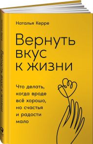 Вернуть вкус к жизни: Что делать, когда вроде все хорошо, но счастья и радости мало - Керре Наталья