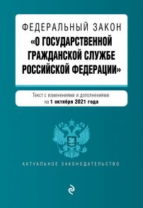 Федеральный закон "О государственной гражданской службе Российской Федерации". Текст с посл. изм. и доп. на 1 октября 2021 г.