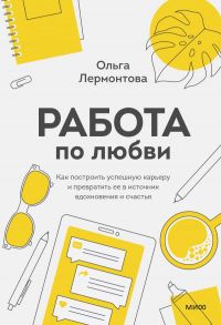 Работа по любви. Как построить успешную карьеру и превратить ее в источник вдохновения и счастья - Лермонтова Ольга