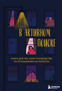 Не в активном поиске. Книга для тех, кому руководства по отношениям не помогли - Экель Сара