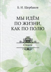 Мы идем по жизни, как по полю - Щербаков Борис