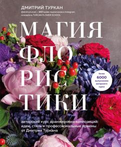 Магия флористики. Авторский курс аранжировки композиций: идеи, стиль и профессиональные приемы от Дмитрия Туркана - Туркан Дмитрий