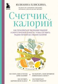 Счетчик калорий. Как пользоваться таблицами пищевой и энергетической ценности, чтобы составить рацион питания без лишних калорий - Плискина Юлианна Владимировна