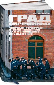 Град обреченных: Честный репортаж о семи колониях для пожизненно осужденных - Меркачева Ева Михайловна