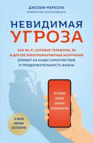 Невидимая угроза. Как Wi-Fi, сотовые телефоны, 5G и другие электромагнитные излучения влияют на наше самочувствие и продолжительность жизни: последние данные научных экспериментов - Меркола Джозеф