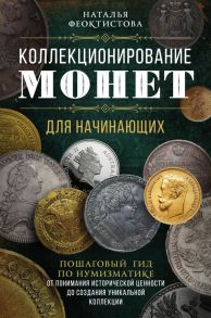 Коллекционирование монет для начинающих. Пошаговый гид по нумизматике: от понимания исторической ценности до создания уникальной коллекции - Феоктистова Наталья