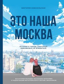 Это наша Москва. Истории о городе, в который невозможно не влюбиться - Новосельская Виктория Вадимовна