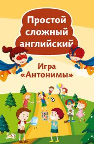 Простой сложный английский. Игра «Антонимы» (90 карточек + вкладыш с переводом) - Тляпова А. Г.