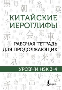 Китайские иероглифы. Рабочая тетрадь для продолжающих. Уровни HSK 3-4 - Москаленко Марина Владиславовна