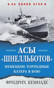 Ассы "Шнелльботов". Немецкие торпедные катера в бою - Кемнаде Фридрих