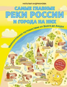 Самые главные реки России и города на них. Увлекательное путешествие от Волги до Амура (от 6 до 12 лет) - Андрианова Наталья Аркадьевна