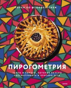 Пирогометрия. Тарты и пироги, которые вкусно рассматривать и красиво есть - Ко Лорен