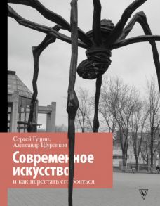 Современное искусство и как перестать его бояться - Гущин Сергей, Щуренков Александр