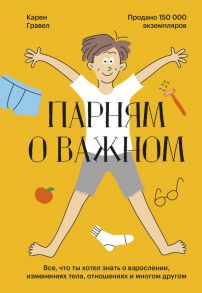 Парням о важном. Все, что ты хотел знать о взрослении, изменениях тела, отношениях и многом другом - Гравел Карен, Роберт Лейтон (иллюстратор)