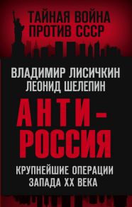 АнтиРоссия. Крупнейшие операции Запада XX века - Лисичкин Владимир Александрович, Шелепин Леонид Александрович