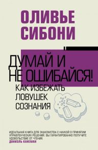 Думай и не ошибайся! Как избежать ловушек сознания - Сибони Оливье