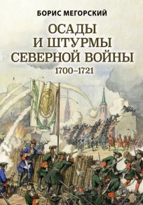 Осады и штурмы Северной войны 1700-1721 гг. - Мегорский Борис Вадимович