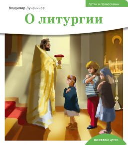 Детям о Православии. О литургии / Лучанинов Владимир Ярославович