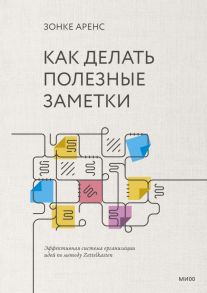 Как делать полезные заметки. Эффективная система организации идей по методу Zettelkasten - Зонке Аренс