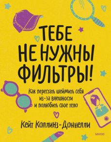 Тебе не нужны фильтры! Как перестать шеймить себя из-за внешности и полюбить свое тело - Коллинз-Доннелли Кейт