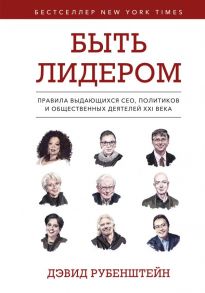 Быть лидером. Правила выдающихся СЕО, политиков и общественных деятелей XXI века - Рубенштейн Дэвид