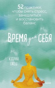 Время для себя. 52 практики, чтобы снять стресс, замедлиться и восстановить баланс - Ожеш Кэтрин