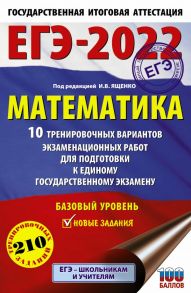 ЕГЭ-2022. Математика (60х90-16) 10 тренировочных вариантов экзаменационных работ для подготовки к единому государственному экзамену. Базовый уровень - Ященко Иван Валериевич