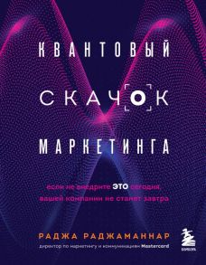 Квантовый скачок маркетинга. Если не внедрите это сегодня, вашей компании не станет завтра - Раджаманнар Раджа