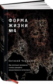 Форма жизни №4: Как остаться человеком в эпоху расцвета искусственного интеллекта - Черешнев Евгений