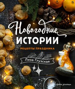 Новогодние истории. Рецепты праздника (с автографом) - Глузская Елизавета Андреевна