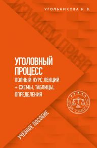 Уголовный процесс. Полный курс лекций + схемы, таблицы, определения - Угольникова Наталья Викторовна