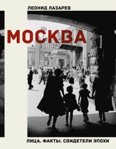 Москва. Лица. Факты. Свидетели эпохи - Лазарев Леонид Николаевич