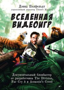 Вселенная видеоигр. Документальный блокбастер от разработчика The Division, Far Cry 3 и Assassin's Creed: Revelations - Полфельдт Дэвид