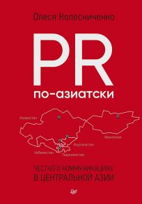 PR по-азиатски. Честно о коммуникациях в Центральной Азии - Колесниченко Олеся Вадимовна