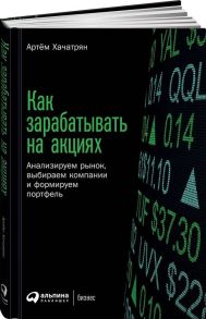 Как зарабатывать на акциях: Анализируем рынок, выбираем компании и формируем портфель - Хачатрян Артем