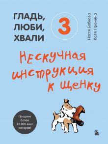 Гладь, люби, хвали 3. Нескучная инструкция к щенку (с автографом) - Бобкова Анастасия Михайловна, Пронина Екатерина Александровна