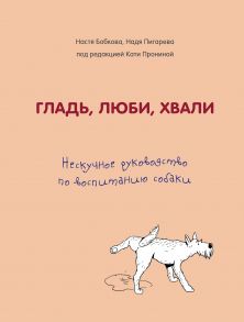 Гладь, люби, хвали. Нескучное руководство по воспитанию собаки (с автографом) - Бобкова Анастасия Михайловна, Пигарева Надежда Николаевна, Пронина Екатерина Александровна