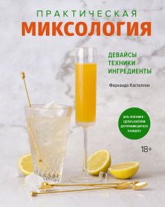 Практическая миксология. Девайсы. Техники. Ингредиенты - Кастеллон Фернандо