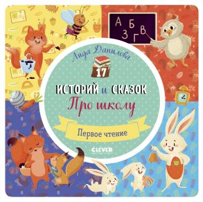 17 историй и сказок. Про школу. Первое чтение / Данилова Лида