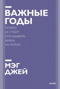 Важные годы. Почему не стоит откладывать жизнь на потом. Покетбук нов. - Мэг Джей