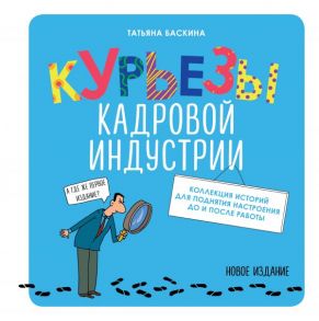 Курьезы кадровой индустрии. Новое издание - Баскина Татьяна Владимировна