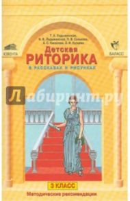 Детская риторика  в рассказах и рисунках. 3 класс. Методические рекомендации / Ладыженская Таиса Алексеевна, Ладыженская Наталья Вениаминовна, Салькова Лариса Владимировна, Кисилева А. С., Курцева З. И.